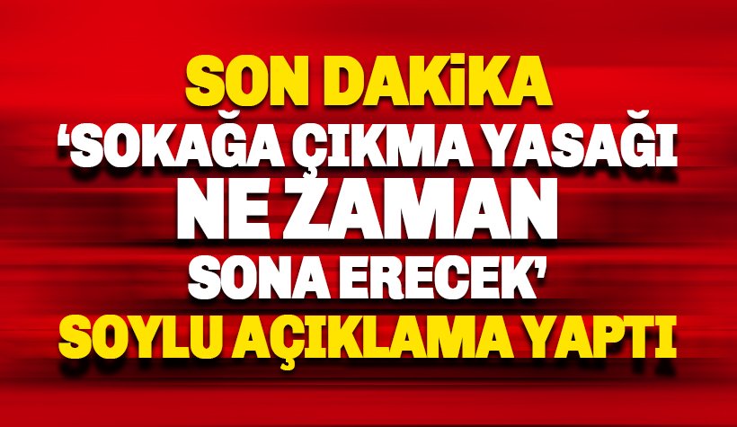 Sokağa çıkma yasağı ne zaman sona erecek: Bakan Soylu açıkladı