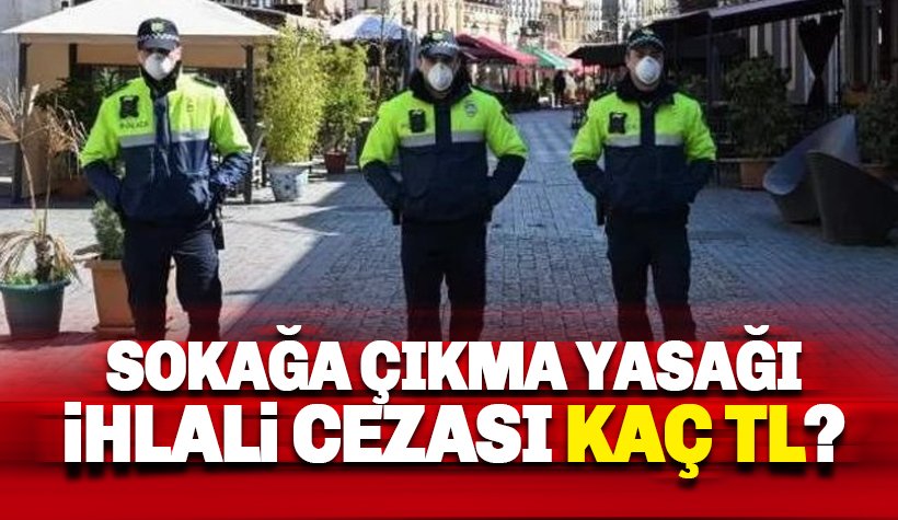 Sokağa Çıkma Yasağını ihlal etmenin cezası kaç TL?