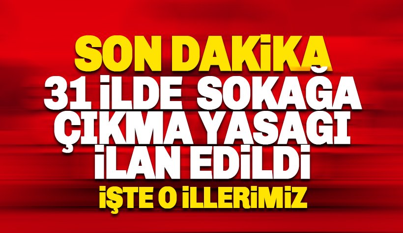 Son dakika: 31 İlde Sokağa Çıkma Yasağı İlan edildi