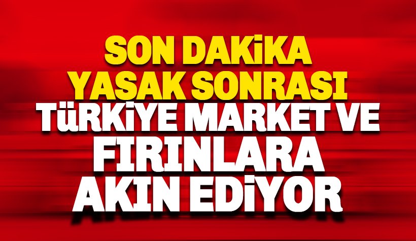 Yasak Sonrası Türkiye market ve fırınlara koştu