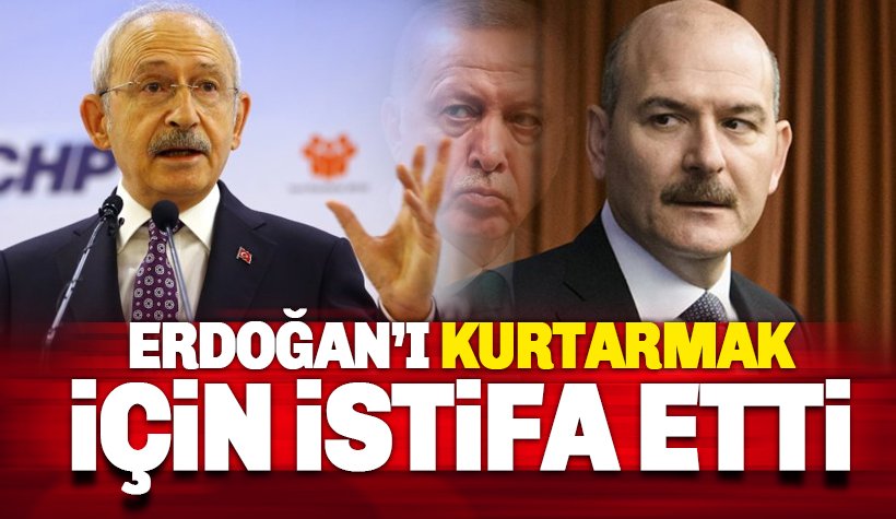 Kılıçdaroğlu: Soylu, Erdoğan'ı kurtarmak için istifa etti