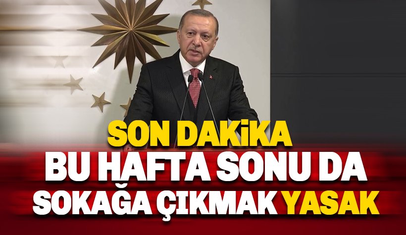 Erdoğan: Bu hafta sonu da sokağa çıkma yasağı olacak