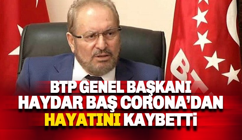 BTP Başkanı Haydar baş Covid-19 nedeniyle hayatını kaybetti