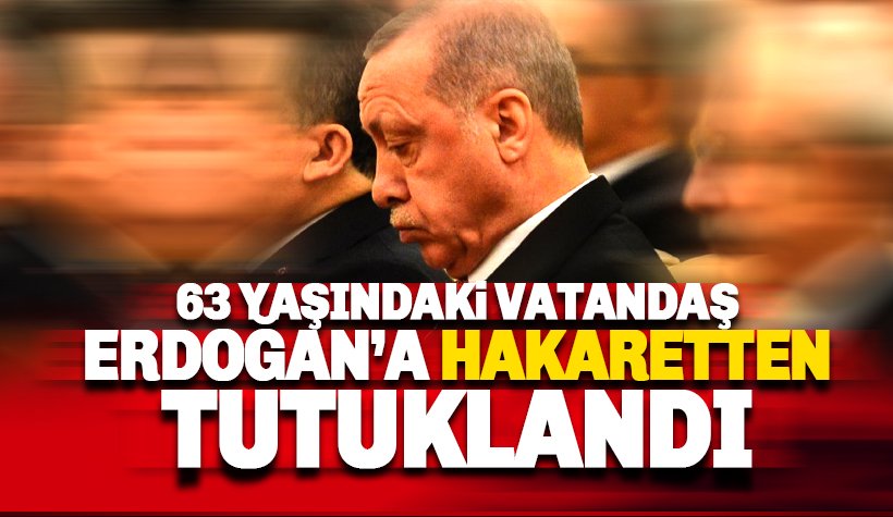 63 yaşındaki vatandaş Erdoğan'a hakaretten tutuklandı