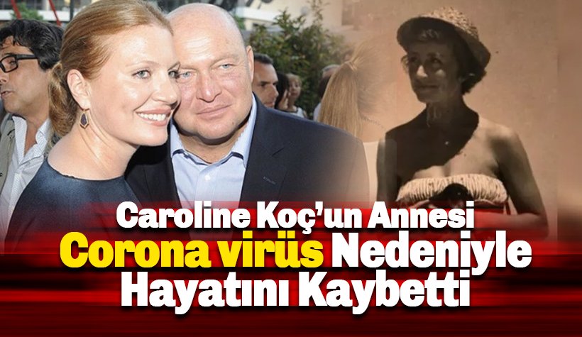 Caroline Koç'un annesi coronavirüs nedeniyle hayatını kaybetti