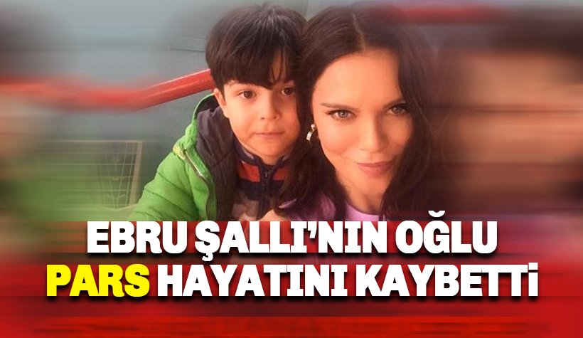 Ebru Şallı'nın oğlu Pars Tan hayatını kaybetti