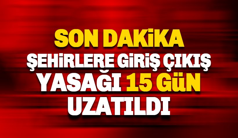 30 büyükşehir ve Zonguldak’a giriş çıkış yasağı uzatıldı