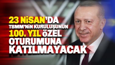 Erdoğan, 23 Nisan'da TBMM'nin 100'üncü kuruluş yılı oturumuna katılmayacak