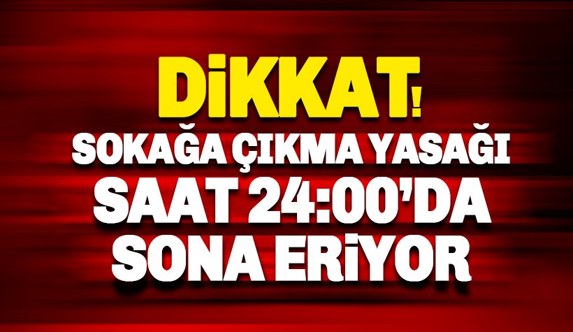 İçişleri Bakanlığı: Sokağa Çıkma yasağı saat 24.00'te sona erecek