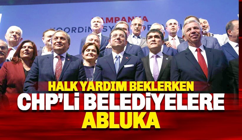 Halk yardım beklerken CHP’li belediyelere iktidardan abluka