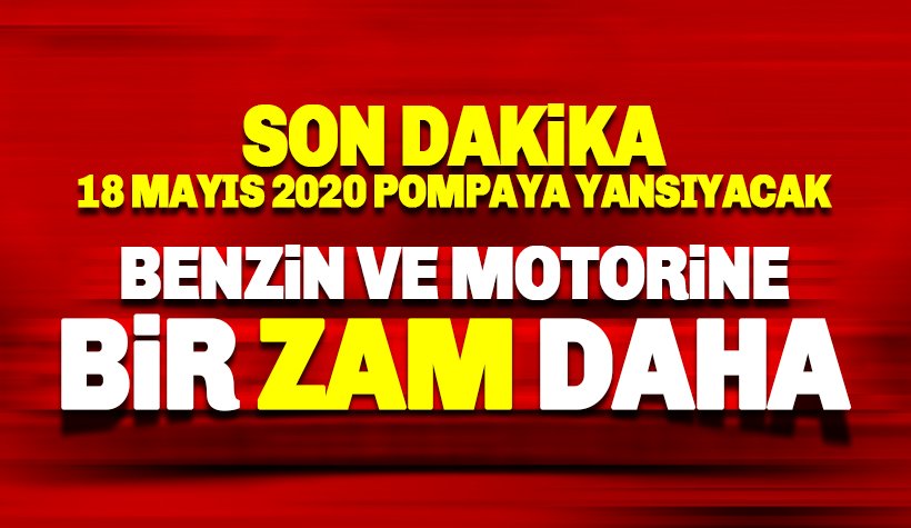 Benzin ve motorine yeni zam 18 Mayıs 2020