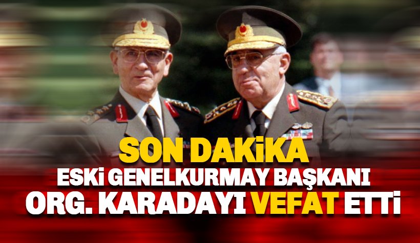 Orgeneral İsmail Hakkı Karadayı hayatını kaybetti