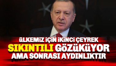 Erdoğan: Ülkemiz için ikinci çeyrek bir parça sıkıntılı gözüküyor