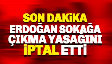 Son dakika: Erdoğan Sokağa çıkma yasağı iptal etti
