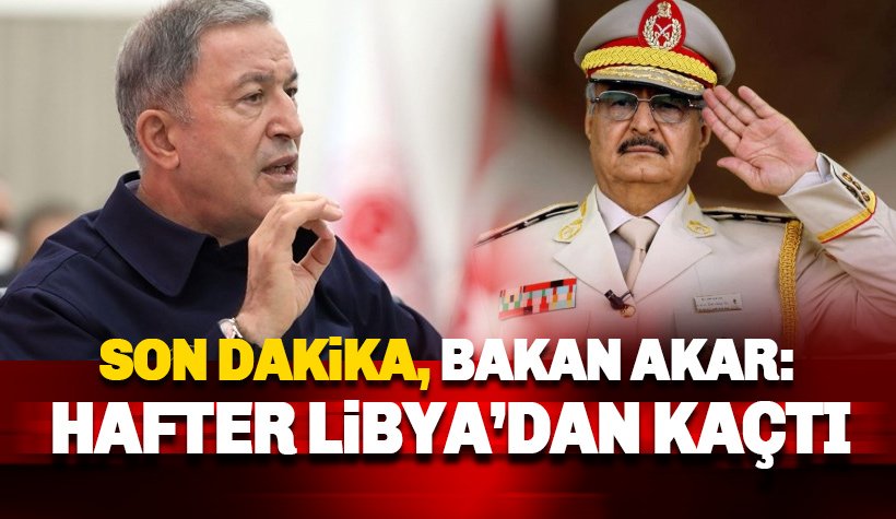 Bakan Hulusi Akar: Hafter Libya'dan kaçtı