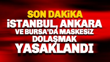 İstanbul, Ankara ve Bursa'da maskesiz dolaşmak yasaklandı