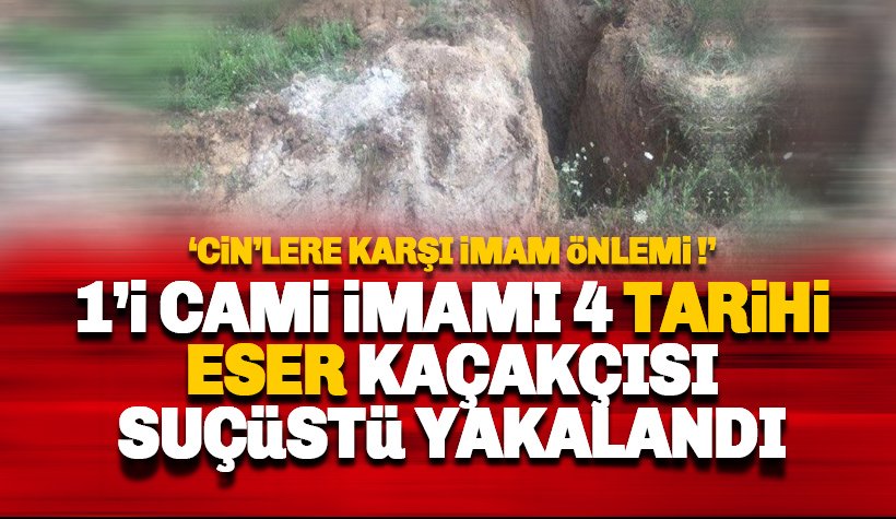 1'i cami imamı 4 tarihi eser kaçakçısı suçüstü yakalandı