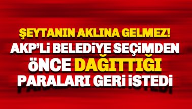 AKP'li belediye seçimden önce dağıttığı paraları geri istedi