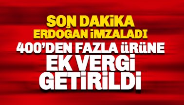Erdoğan İmzaladı: 400'den fazla ürüne ek vergi