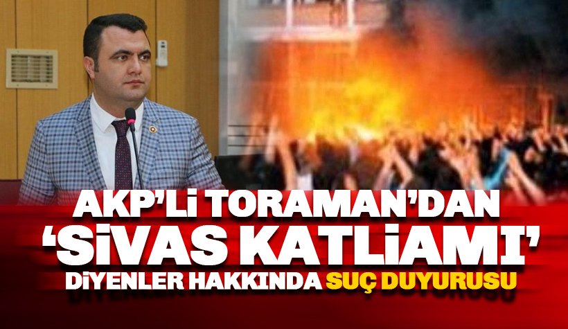 AKP’li Toraman'dan 'Sivas Katliamı' diyenler hakkında suç duyurusu