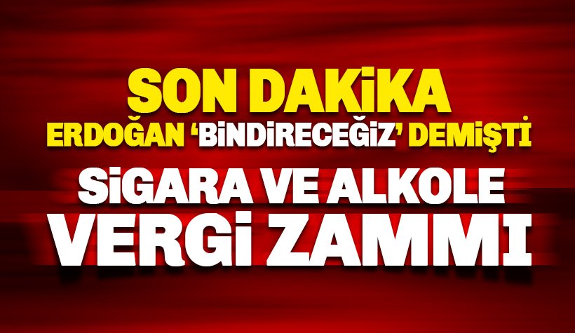 Erdoğan 'Yine bindireceğiz' demişti: Sigara ve alkole vergi zammı