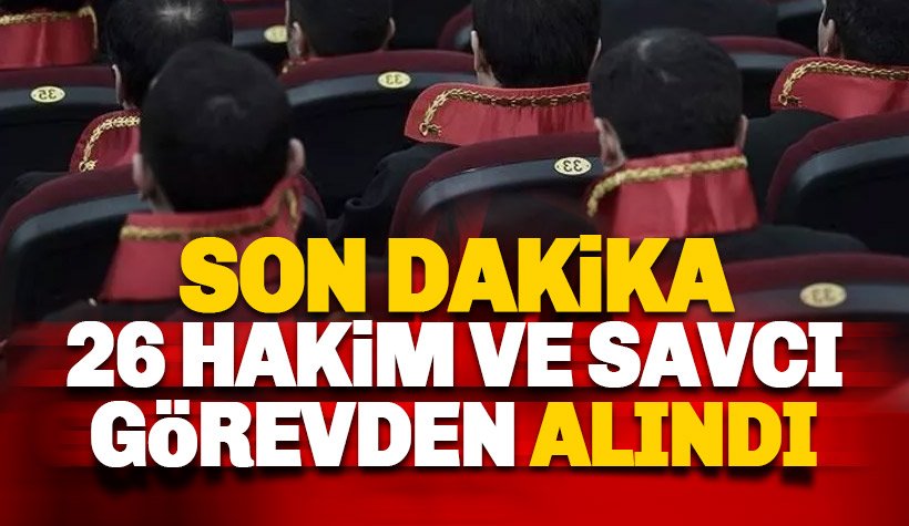 Son dakika: 26 hakim ve savcı görevden alındı