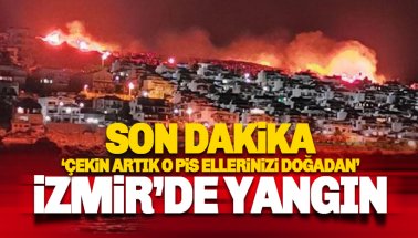 İzmir'de yangın: Çekin artık pis ellerinizi doğadan