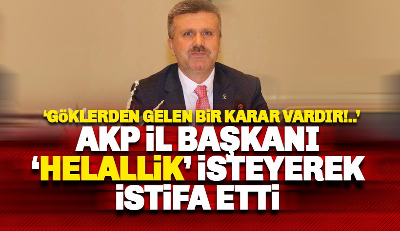 AKP İl Başkanı istifa etti: Göklerden gelen bir karar vardır..