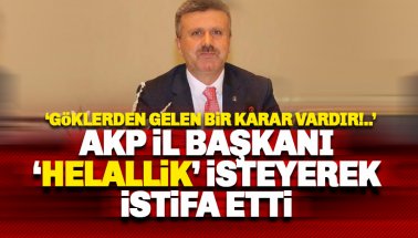 AKP İl Başkanı istifa etti: Göklerden gelen bir karar vardır..