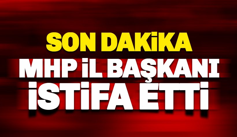 Son dakika: MHP İl Başkanı İstifa etti