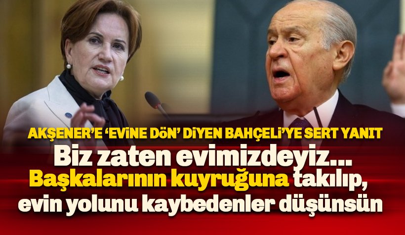 Akşener'e 'evine dön' diyen Bahçeli'ye sert yanıt