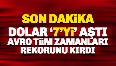 Dolar 7 TL'yi aştı, Avro Tüm zamanların rekorunu kırdı, Altın..