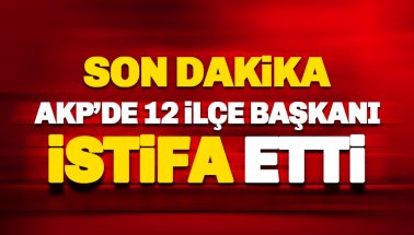 AKP'de 12 ilçe başkanı istifa etti