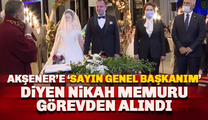 Akşener'e 'Sayın Genel Başkanım' diyen nikah memuru görevden alındı