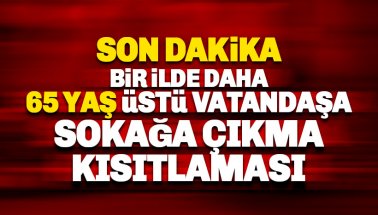 Bir ilde daha 65 yaş üstüne sokak yasağı getirildi