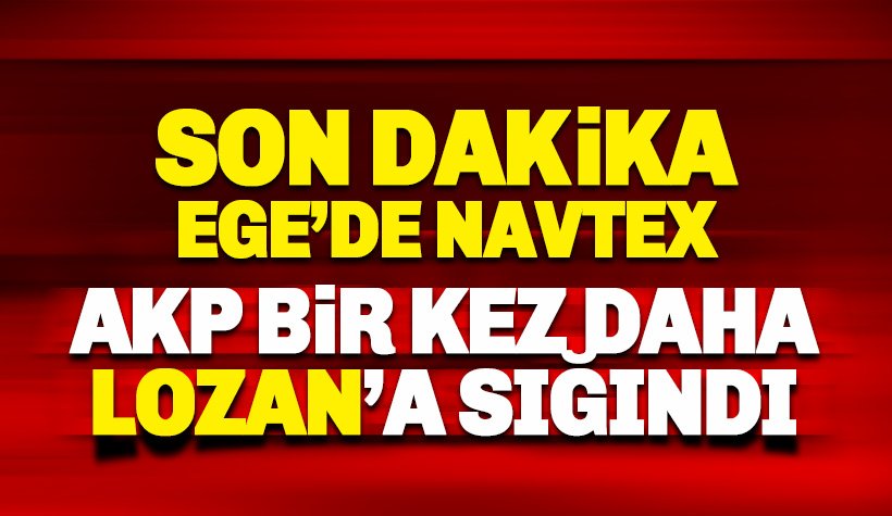 AKP Hükümeti bir kez daha Lozan'a sığındı: yeni NAVTEX