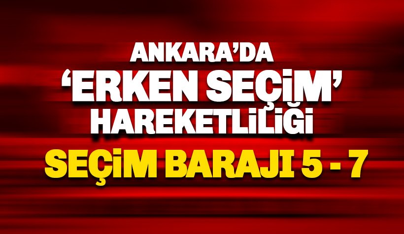 Ankara Kulislerinde 'Erken Seçim' Hazırlığı: Baraj: 5-7
