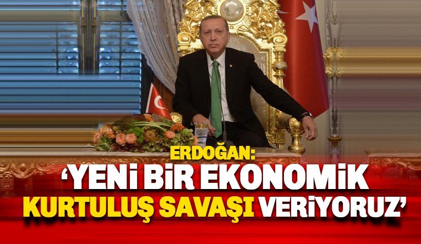 Erdoğan: Yeni bir ekonomik kurtuluş savaşı veriyoruz