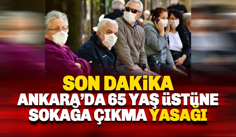 Son dakika: Ankara'da 65 yaş üstüne sokağa çıkma yasağı