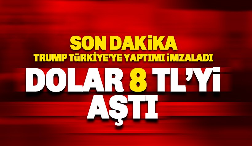 ABD yaptırımı sonrası dolar 8 TL'yi aştı