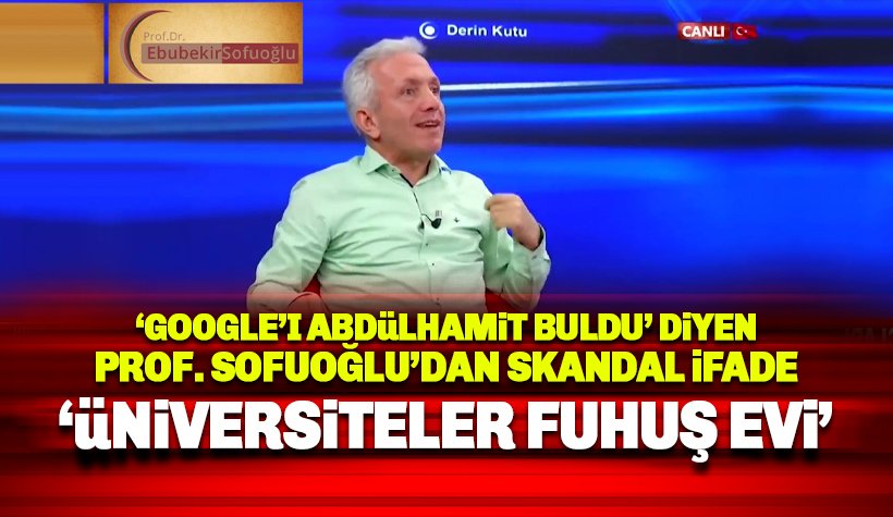 Prof. Sofuoğlu’ndan skandal sözler: Üniversiteler fuhuş evi