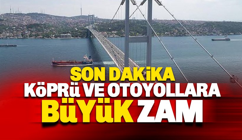 Son dakika: Otoyol ve köprülere büyük zam