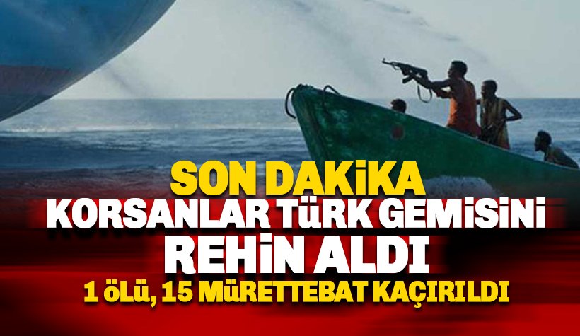 Son dakika: Korsanlar Türk gemisini rehin aldı