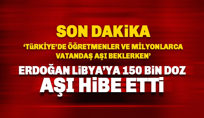 Son dakika: Erdoğan Libya'ya 150 bin doz aşı hibe etti