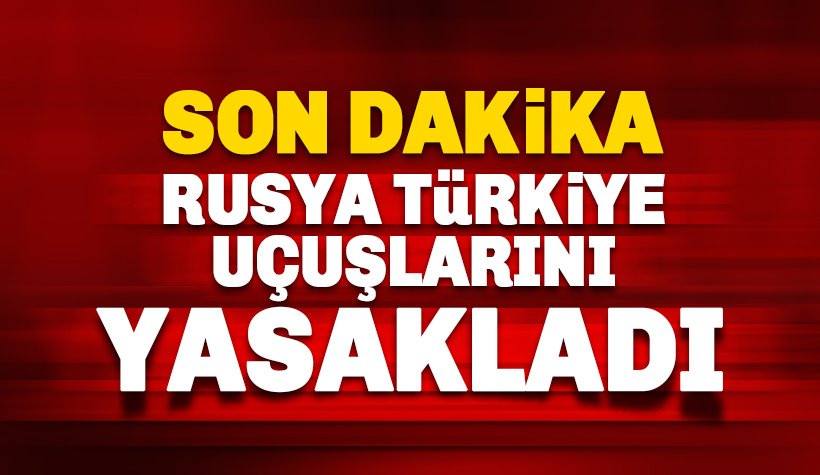 Son dakika: Rusya Türkiye uçuşlarını durdurdu