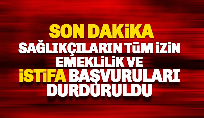 Sağlık Sektöründe tüm İzin, emeklilik ve istifa başvuruları durduruldu