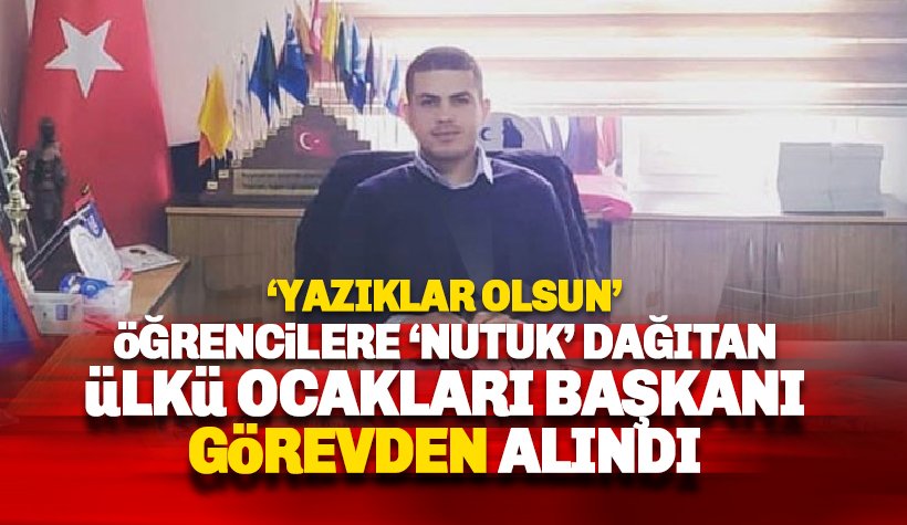 Öğrencilere NUTUK dağıtan Ülkü Ocakları Başkanı görevden alındı