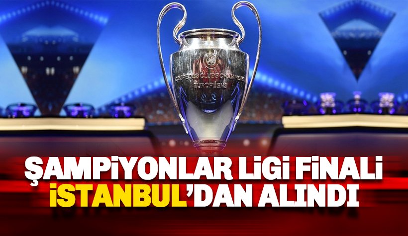 Son dakika: Şampiyonlar Ligi finali İstanbul'dan alındı