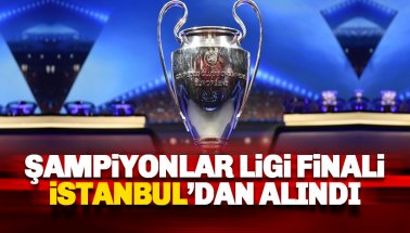 Son dakika: Şampiyonlar Ligi finali İstanbul'dan alındı