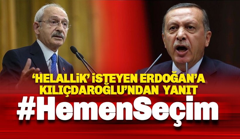 Kılıçdaroğlu'ndan Erdoğan'a helallik yanıtı: Hemen Erken Seçim